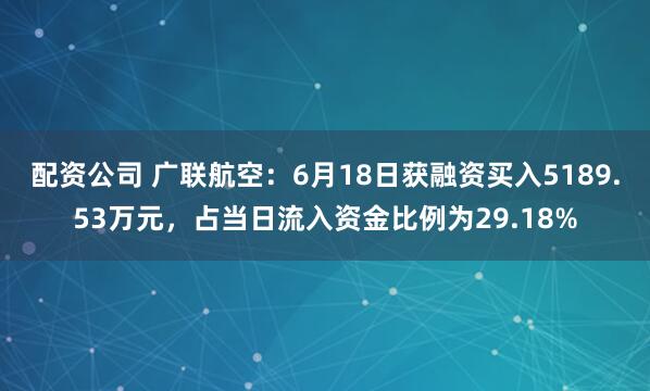 配资公司 广联航空：6月18日获融资买入5189.53万元，占当日流入资金比例为29.18%