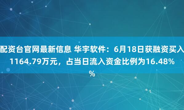 配资台官网最新信息 华宇软件：6月18日获融资买入1164.79万元，占当日流入资金比例为16.48%
