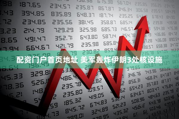 配资门户首页地址 美军轰炸伊朗3处核设施