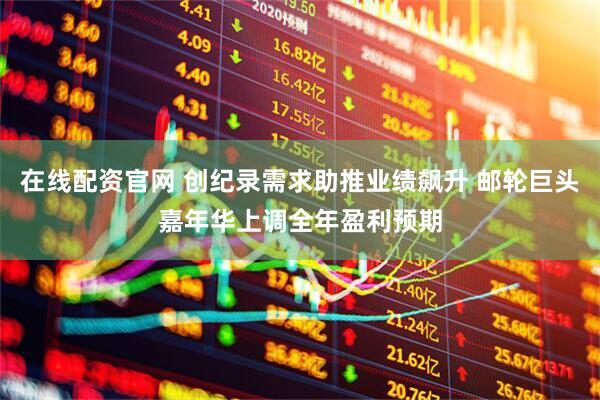 在线配资官网 创纪录需求助推业绩飙升 邮轮巨头嘉年华上调全年盈利预期