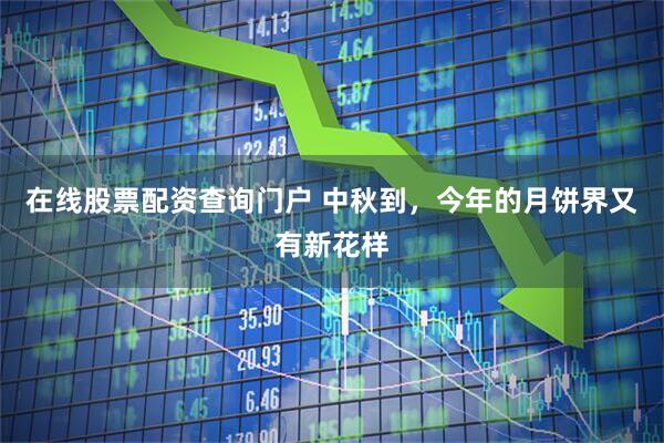 在线股票配资查询门户 中秋到，今年的月饼界又有新花样