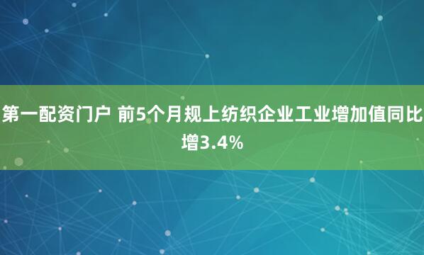 第一配资门户 前5个月规上纺织企业工业增加值同比增3.4%