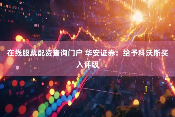 在线股票配资查询门户 华安证券：给予科沃斯买入评级