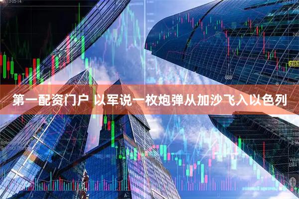 第一配资门户 以军说一枚炮弹从加沙飞入以色列