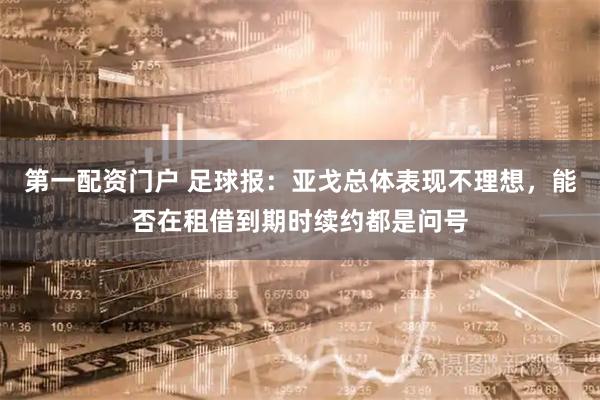 第一配资门户 足球报：亚戈总体表现不理想，能否在租借到期时续约都是问号
