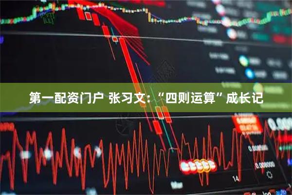 第一配资门户 张习文: “四则运算”成长记
