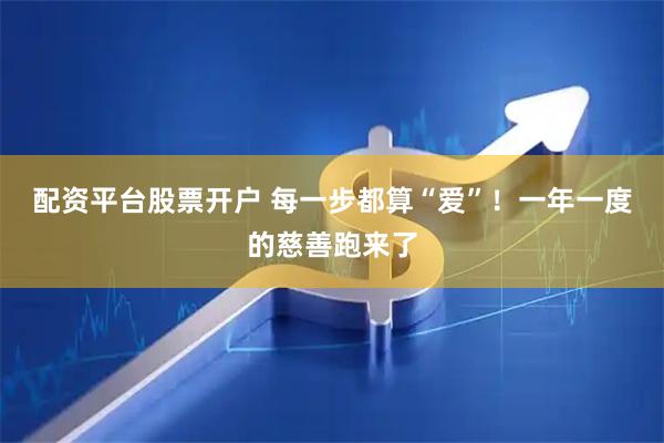 配资平台股票开户 每一步都算“爱”！一年一度的慈善跑来了