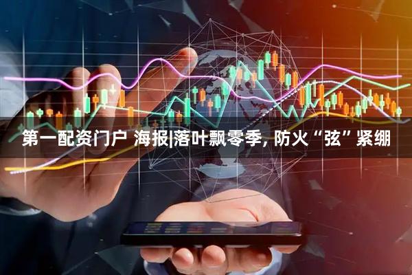 第一配资门户 海报|落叶飘零季, 防火“弦”紧绷