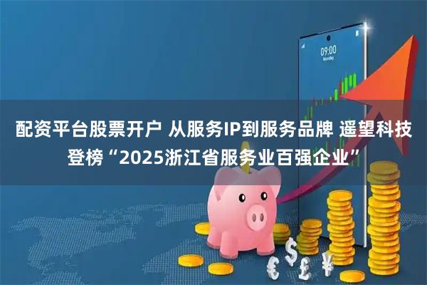 配资平台股票开户 从服务IP到服务品牌 遥望科技登榜“2025浙江省服务业百强企业”