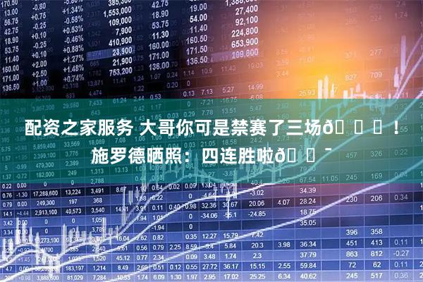 配资之家服务 大哥你可是禁赛了三场😂！施罗德晒照：四连胜啦💯