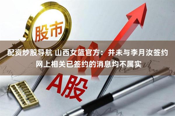 配资炒股导航 山西女篮官方：并未与李月汝签约 网上相关已签约的消息均不属实
